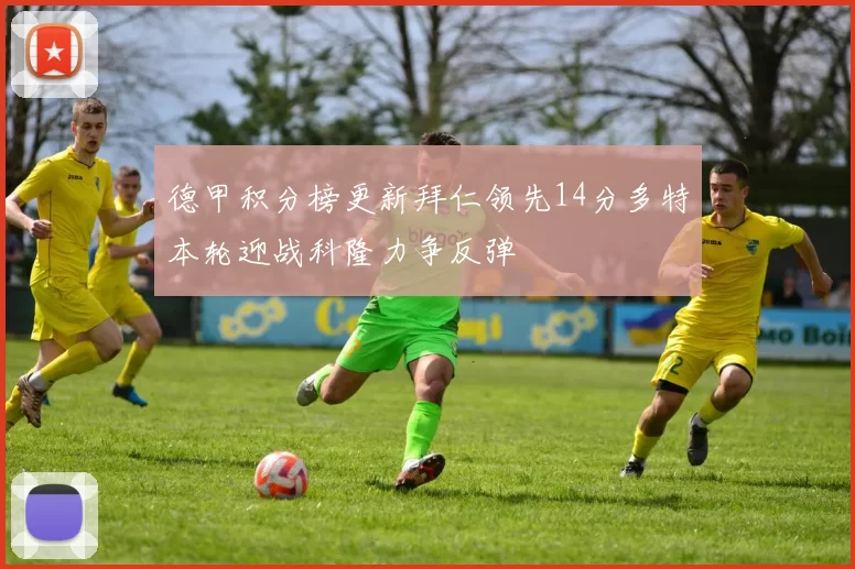 德甲积分榜更新拜仁领先14分多特本轮迎战科隆力争反弹