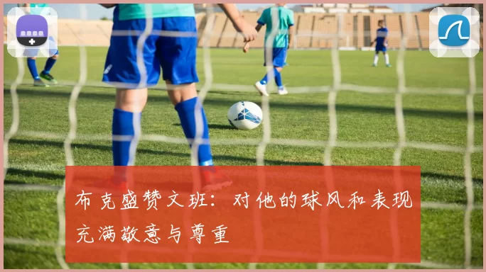 布克盛赞文班：对他的球风和表现充满敬意与尊重