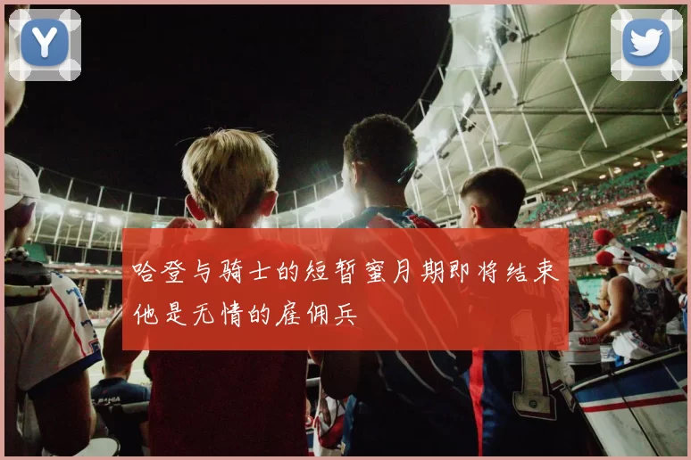 哈登与骑士的短暂蜜月期即将结束他是无情的雇佣兵