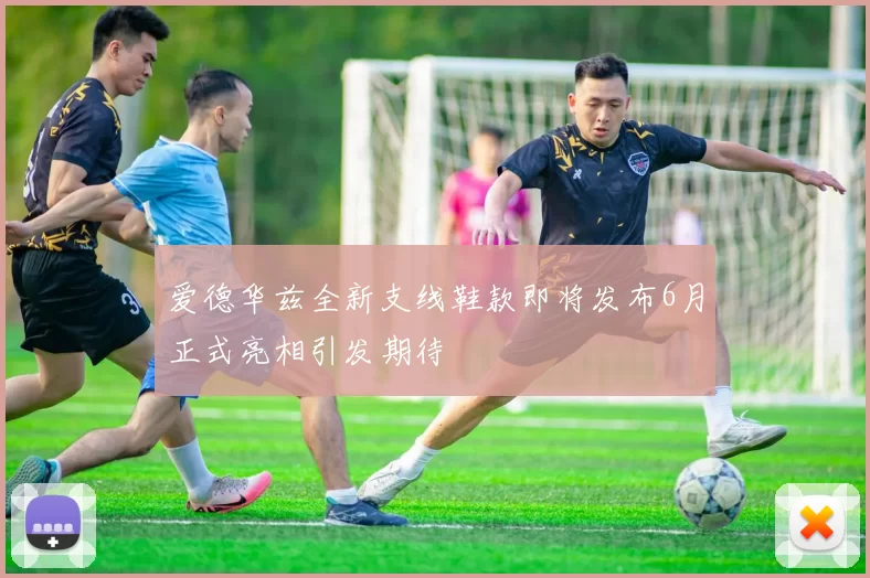 爱德华兹全新支线鞋款即将发布6月正式亮相引发期待