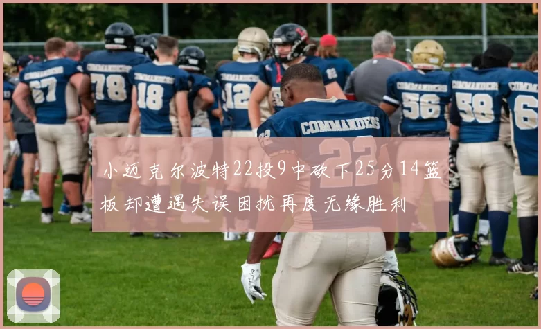 小迈克尔波特22投9中砍下25分14篮板却遭遇失误困扰再度无缘胜利