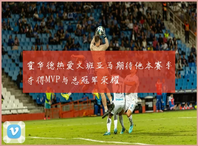 霍华德热爱文班亚马期待他本赛季夺得MVP与总冠军荣耀