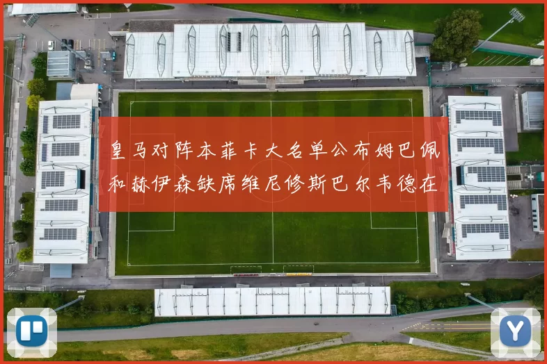 皇马对阵本菲卡大名单公布姆巴佩和赫伊森缺席维尼修斯巴尔韦德在列
