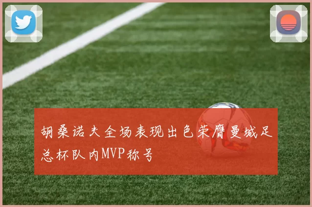 胡桑诺夫全场表现出色荣膺曼城足总杯队内MVP称号