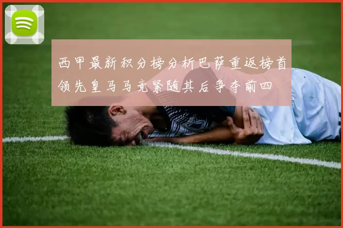 西甲最新积分榜分析巴萨重返榜首领先皇马马竞紧随其后争夺前四
