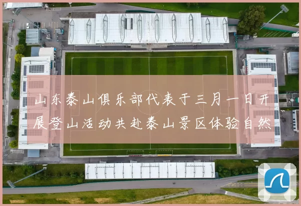 山东泰山俱乐部代表于三月一日开展登山活动共赴泰山景区体验自然之美