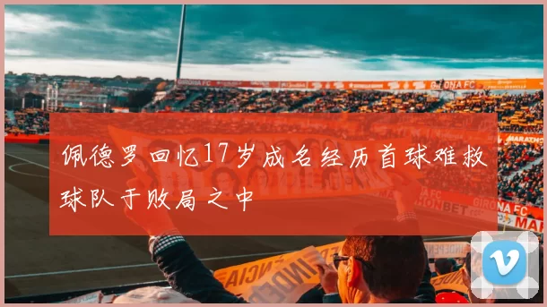 佩德罗回忆17岁成名经历首球难救球队于败局之中