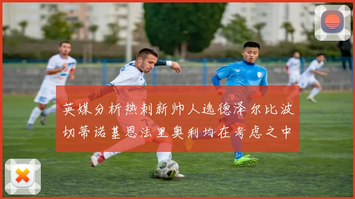 英媒分析热刺新帅人选德泽尔比波切蒂诺基恩法里奥利均在考虑之中